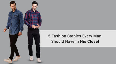 5 FASHION STAPLES EVERY MAN SHOULD HAVE IN HIS CLOSET