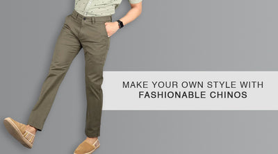 MAKE YOUR OWN STYLE WITH FASHIONABLE CHINOS.