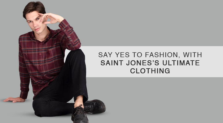 SAY YES TO FASHION, WITH SAINT JONES’S ULTIMATE CLOTHING.