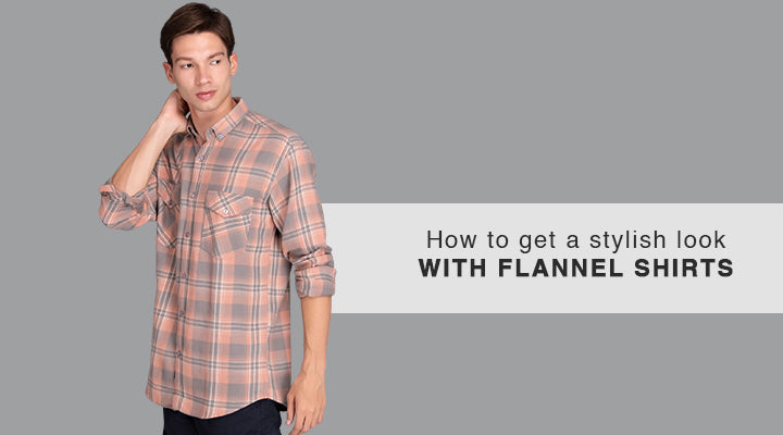 HOW TO GET A STYLISH LOOK WITH FLANNEL SHIRTS?