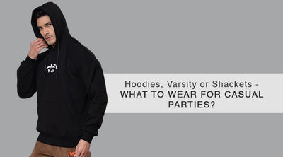HOODIES, VARSITY OR SHACKETS - WHAT TO WEAR FOR CASUAL PARTIES?